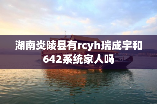湖南炎陵县有rcyh瑞成宇和642系统家人吗