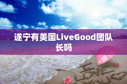 遂宁有美国LiveGood团队长吗