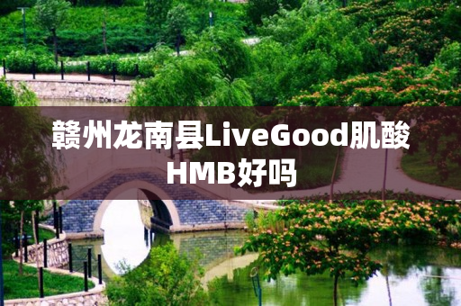 赣州龙南县LiveGood肌酸HMB好吗