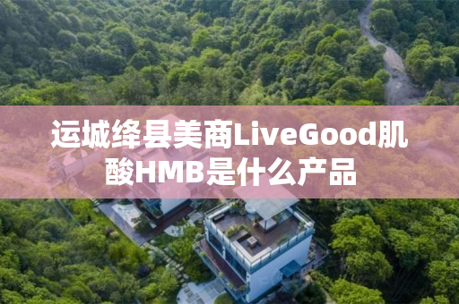 运城绛县美商LiveGood肌酸HMB是什么产品