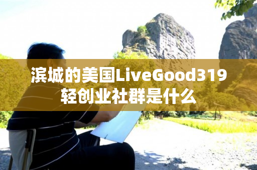 滨城的美国LiveGood319轻创业社群是什么