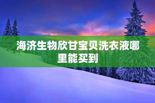 海济生物欣甘宝贝洗衣液哪里能买到