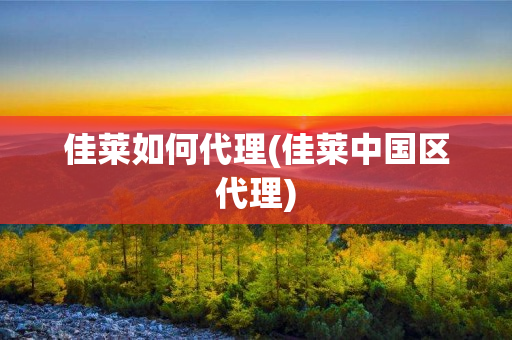 佳莱如何代理(佳莱中国区代理)