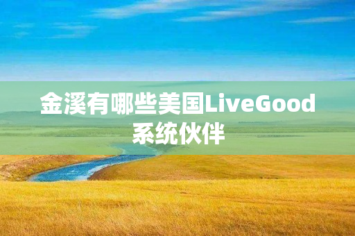 金溪有哪些美国LiveGood系统伙伴