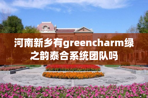 河南新乡有greencharm绿之韵泰合系统团队吗