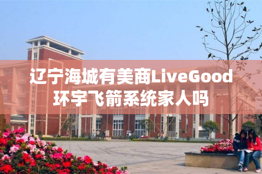 辽宁海城有美商LiveGood环宇飞箭系统家人吗
