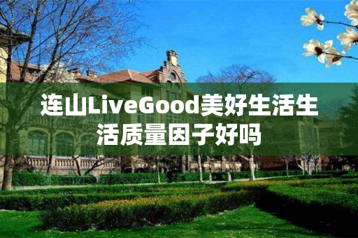 连山LiveGood美好生活生活质量因子好吗