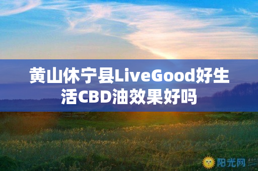 黄山休宁县LiveGood好生活CBD油效果好吗