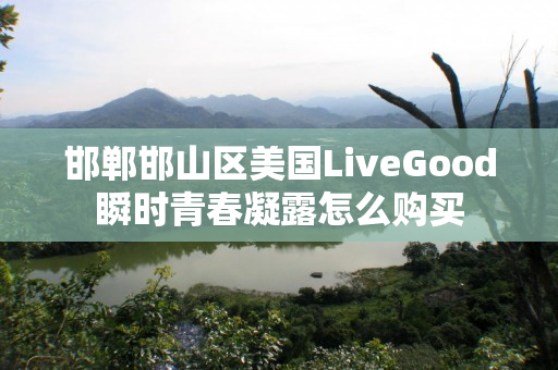 邯郸邯山区美国LiveGood瞬时青春凝露怎么购买