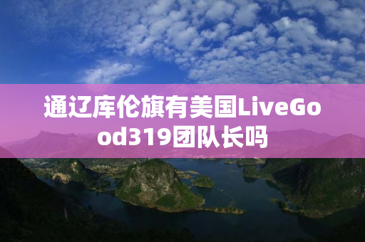 通辽库伦旗有美国LiveGood319团队长吗