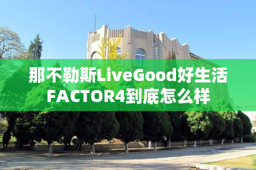 那不勒斯LiveGood好生活FACTOR4到底怎么样