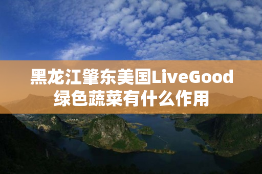 黑龙江肇东美国LiveGood绿色蔬菜有什么作用