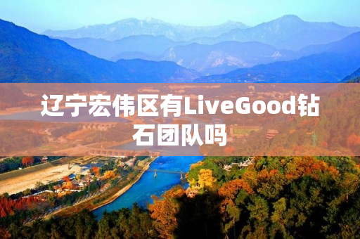 辽宁宏伟区有LiveGood钻石团队吗