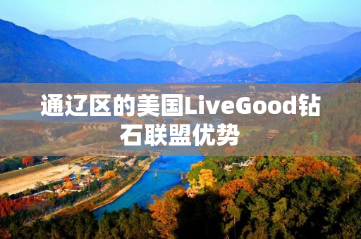 通辽区的美国LiveGood钻石联盟优势