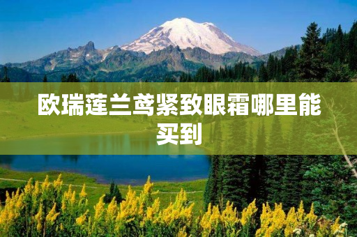 欧瑞莲兰鸢紧致眼霜哪里能买到