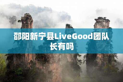 邵阳新宁县LiveGood团队长有吗