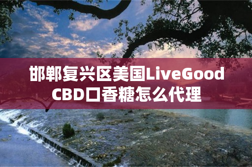邯郸复兴区美国LiveGoodCBD口香糖怎么代理
