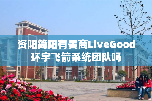 资阳简阳有美商LiveGood环宇飞箭系统团队吗