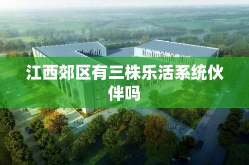 江西郊区有三株乐活系统伙伴吗