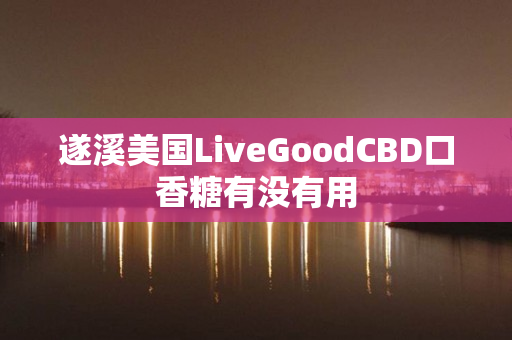 遂溪美国LiveGoodCBD口香糖有没有用