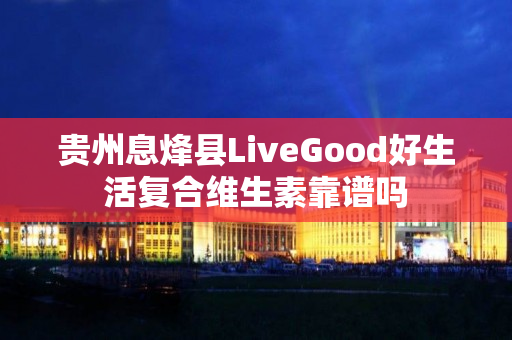 贵州息烽县LiveGood好生活复合维生素靠谱吗