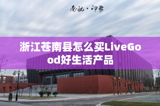 浙江苍南县怎么买LiveGood好生活产品