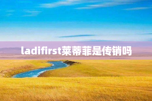 ladifirst莱蒂菲是传销吗