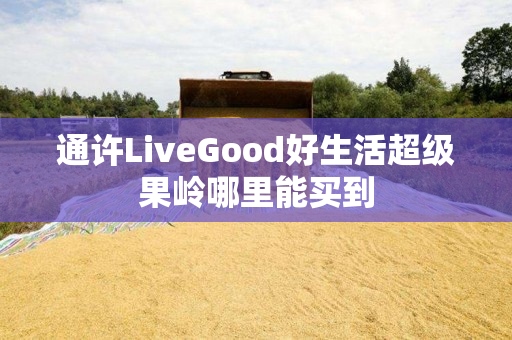 通许LiveGood好生活超级果岭哪里能买到