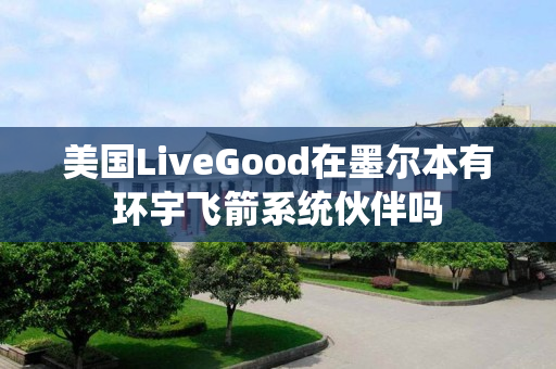 美国LiveGood在墨尔本有环宇飞箭系统伙伴吗