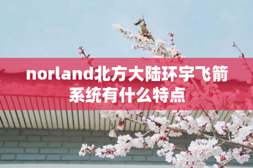 norland北方大陆环宇飞箭系统有什么特点