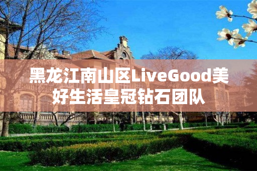 黑龙江南山区LiveGood美好生活皇冠钻石团队