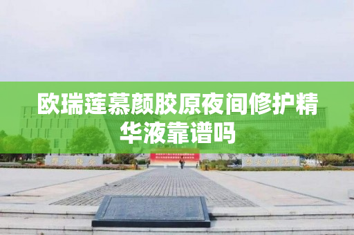 欧瑞莲慕颜胶原夜间修护精华液靠谱吗
