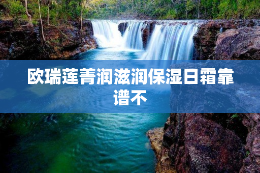 欧瑞莲菁润滋润保湿日霜靠谱不