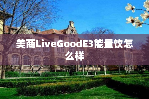 美商LiveGoodE3能量饮怎么样