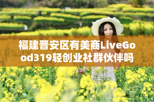 福建晋安区有美商LiveGood319轻创业社群伙伴吗