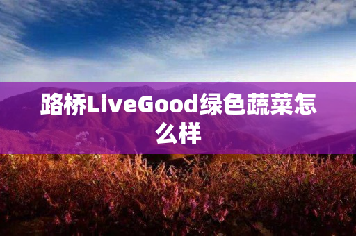 路桥LiveGood绿色蔬菜怎么样