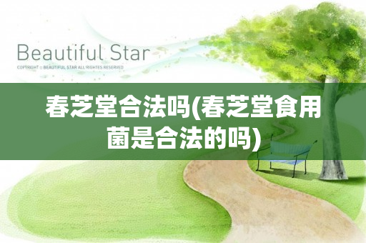 春芝堂合法吗(春芝堂食用菌是合法的吗)