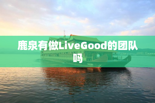 鹿泉有做LiveGood的团队吗