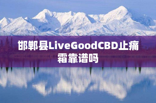 邯郸县LiveGoodCBD止痛霜靠谱吗
