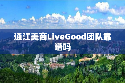 通江美商LiveGood团队靠谱吗
