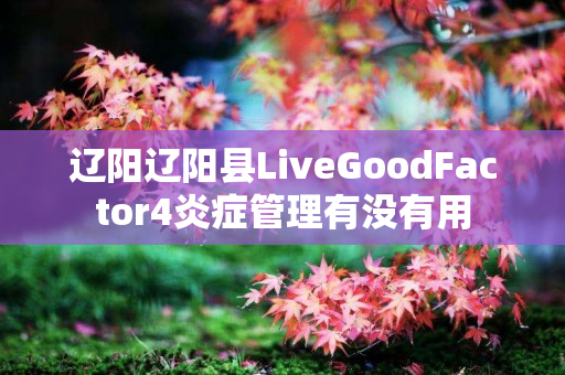辽阳辽阳县LiveGoodFactor4炎症管理有没有用