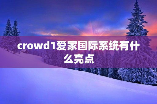 crowd1爱家国际系统有什么亮点