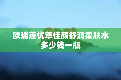 欧瑞莲优萃佳颜舒润柔肤水多少钱一瓶