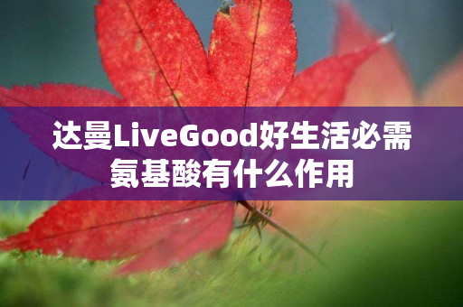 达曼LiveGood好生活必需氨基酸有什么作用