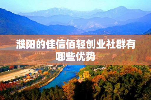濮阳的佳信佰轻创业社群有哪些优势