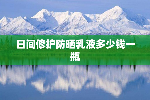 日间修护防晒乳液多少钱一瓶