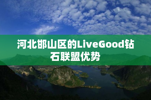 河北邯山区的LiveGood钻石联盟优势