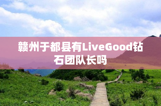赣州于都县有LiveGood钻石团队长吗