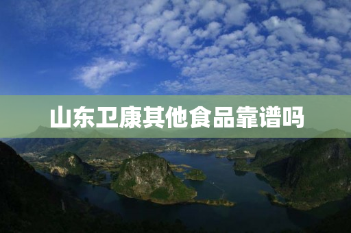 山东卫康其他食品靠谱吗