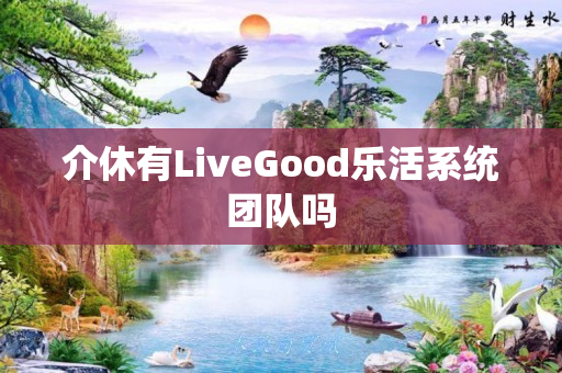 介休有LiveGood乐活系统团队吗